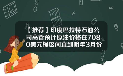 【推荐】印度巴拉特石油公司高管预计原油价格在7080美元桶区间直到明年3月份