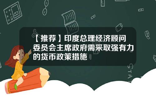 【推荐】印度总理经济顾问委员会主席政府需采取强有力的货币政策措施