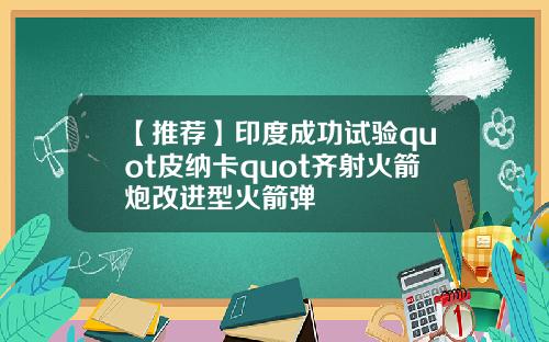 【推荐】印度成功试验quot皮纳卡quot齐射火箭炮改进型火箭弹