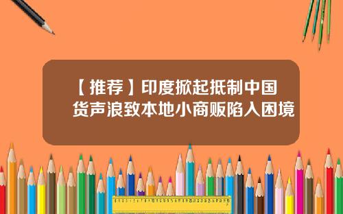 【推荐】印度掀起抵制中国货声浪致本地小商贩陷入困境