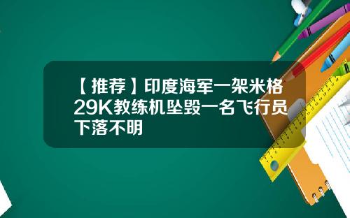 【推荐】印度海军一架米格29K教练机坠毁一名飞行员下落不明