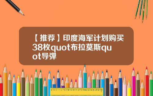 【推荐】印度海军计划购买38枚quot布拉莫斯quot导弹