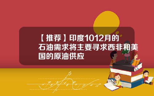 【推荐】印度1012月的石油需求将主要寻求西非和美国的原油供应