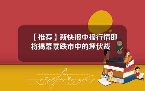 【推荐】新快报中报行情即将揭幕暴跌市中的埋伏战