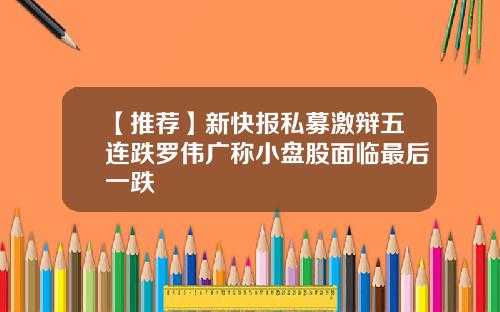 【推荐】新快报私募激辩五连跌罗伟广称小盘股面临最后一跌