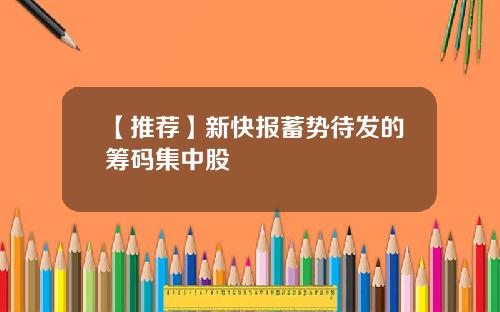 【推荐】新快报蓄势待发的筹码集中股