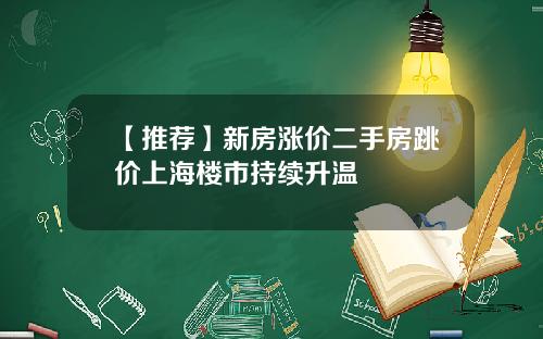 【推荐】新房涨价二手房跳价上海楼市持续升温