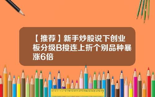 【推荐】新手炒股说下创业板分级B接连上折个别品种暴涨6倍