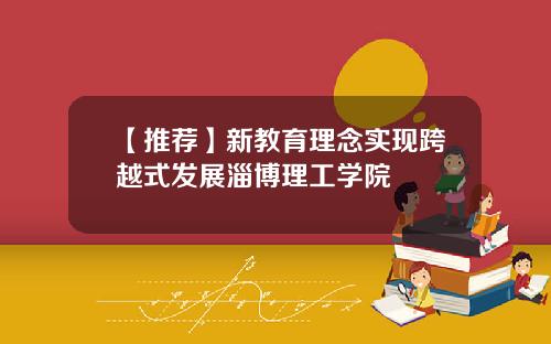 【推荐】新教育理念实现跨越式发展淄博理工学院