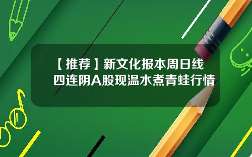 【推荐】新文化报本周日线四连阴A股现温水煮青蛙行情