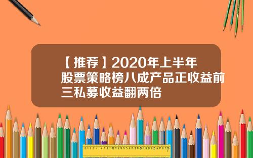 【推荐】2020年上半年股票策略榜八成产品正收益前三私募收益翻两倍