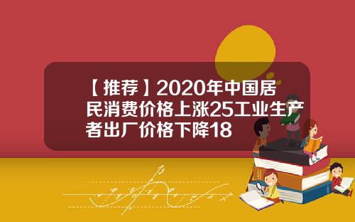 【推荐】2020年中国居民消费价格上涨25工业生产者出厂价格下降18