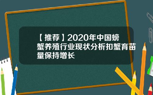 【推荐】2020年中国螃蟹养殖行业现状分析扣蟹育苗量保持增长