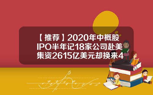 【推荐】2020年中概股IPO半年记18家公司赴美集资2615亿美元却换来4444破发率