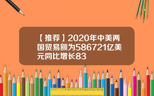 【推荐】2020年中美两国贸易额为586721亿美元同比增长83