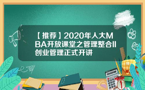【推荐】2020年人大MBA开放课堂之管理整合II创业管理正式开讲