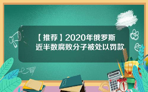 【推荐】2020年俄罗斯近半数腐败分子被处以罚款