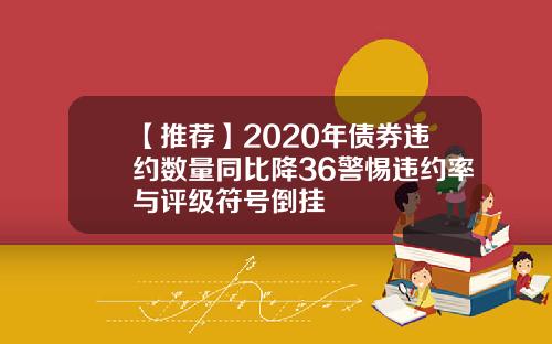 【推荐】2020年债券违约数量同比降36警惕违约率与评级符号倒挂
