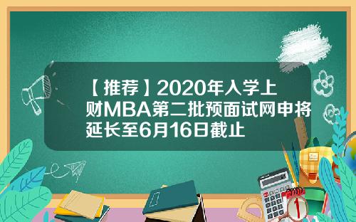 【推荐】2020年入学上财MBA第二批预面试网申将延长至6月16日截止