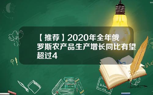 【推荐】2020年全年俄罗斯农产品生产增长同比有望超过4