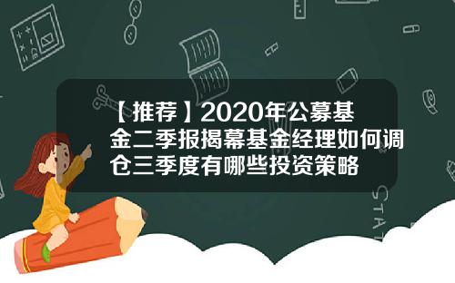 【推荐】2020年公募基金二季报揭幕基金经理如何调仓三季度有哪些投资策略