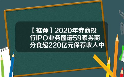 【推荐】2020年券商投行IPO业务图谱59家券商分食超220亿元保荐收入中信建投证券夺魁