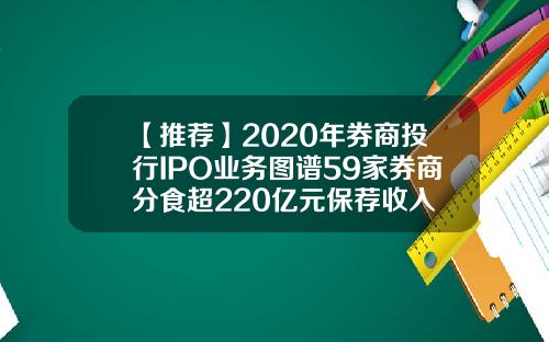 【推荐】2020年券商投行IPO业务图谱59家券商分食超220亿元保荐收入