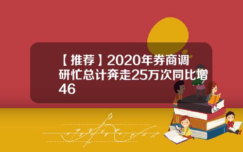 【推荐】2020年券商调研忙总计奔走25万次同比增46