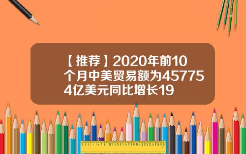 【推荐】2020年前10个月中美贸易额为457754亿美元同比增长19