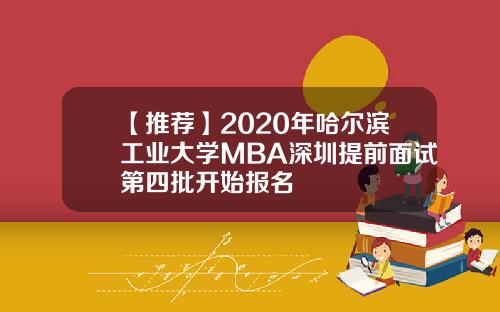 【推荐】2020年哈尔滨工业大学MBA深圳提前面试第四批开始报名