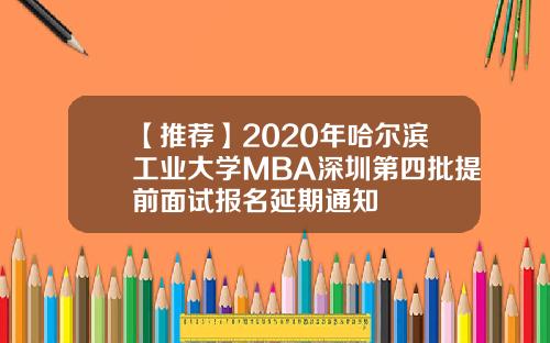 【推荐】2020年哈尔滨工业大学MBA深圳第四批提前面试报名延期通知