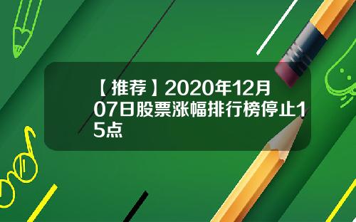 【推荐】2020年12月07日股票涨幅排行榜停止15点