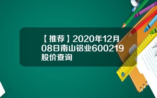 【推荐】2020年12月08日南山铝业600219股价查询