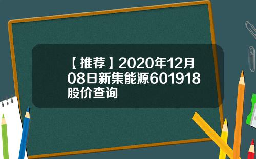 【推荐】2020年12月08日新集能源601918股价查询
