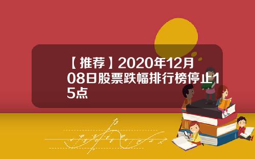 【推荐】2020年12月08日股票跌幅排行榜停止15点