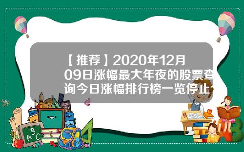 【推荐】2020年12月09日涨幅最大年夜的股票查询今日涨幅排行榜一览停止15点