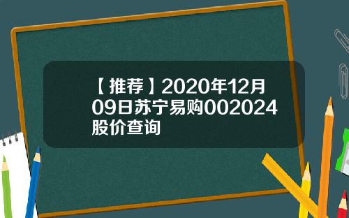 【推荐】2020年12月09日苏宁易购002024股价查询