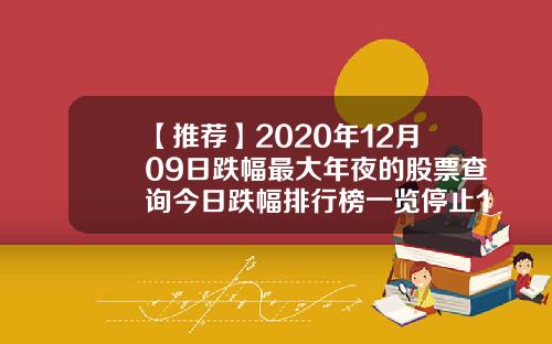 【推荐】2020年12月09日跌幅最大年夜的股票查询今日跌幅排行榜一览停止14时
