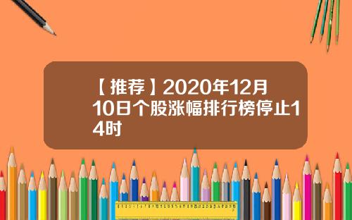 【推荐】2020年12月10日个股涨幅排行榜停止14时