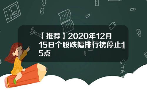 【推荐】2020年12月15日个股跌幅排行榜停止15点