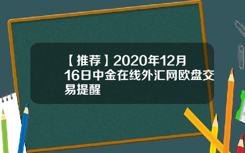 【推荐】2020年12月16日中金在线外汇网欧盘交易提醒
