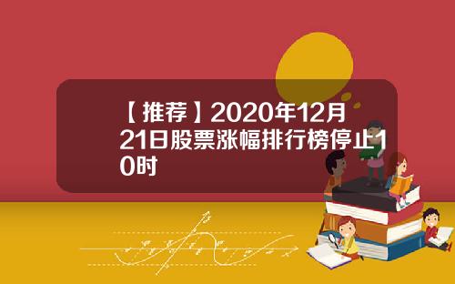 【推荐】2020年12月21日股票涨幅排行榜停止10时
