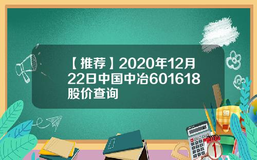 【推荐】2020年12月22日中国中冶601618股价查询