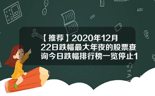 【推荐】2020年12月22日跌幅最大年夜的股票查询今日跌幅排行榜一览停止11点30分