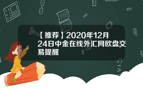 【推荐】2020年12月24日中金在线外汇网欧盘交易提醒