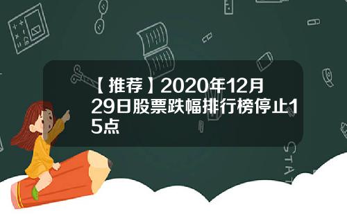【推荐】2020年12月29日股票跌幅排行榜停止15点
