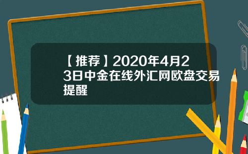 【推荐】2020年4月23日中金在线外汇网欧盘交易提醒