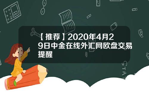 【推荐】2020年4月29日中金在线外汇网欧盘交易提醒
