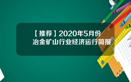 【推荐】2020年5月份冶金矿山行业经济运行简报