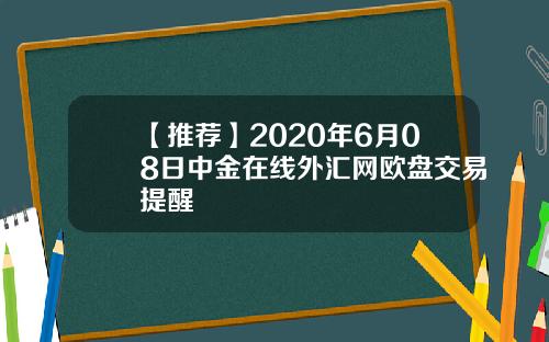 【推荐】2020年6月08日中金在线外汇网欧盘交易提醒